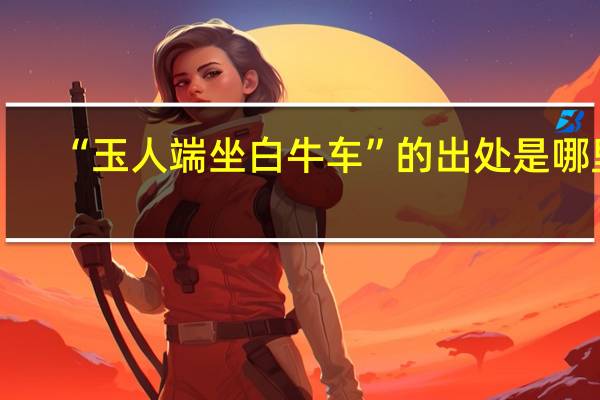 “玉人端坐白牛车”的出处是哪里