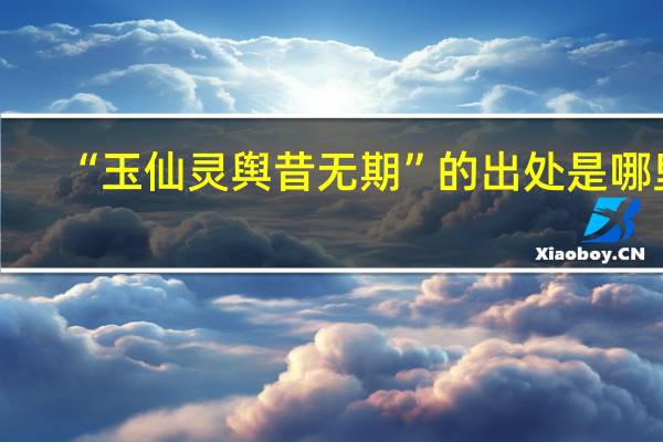 “玉仙灵舆昔无期”的出处是哪里