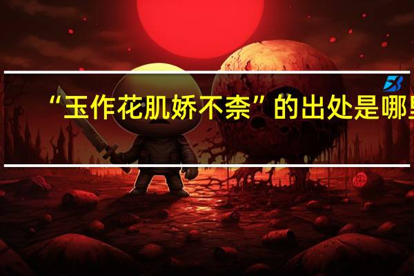 “玉作花肌娇不柰”的出处是哪里