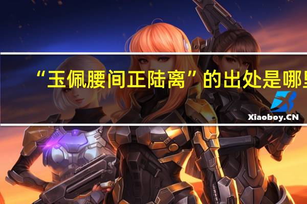 “玉佩腰间正陆离”的出处是哪里