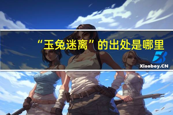 “玉兔迷离”的出处是哪里