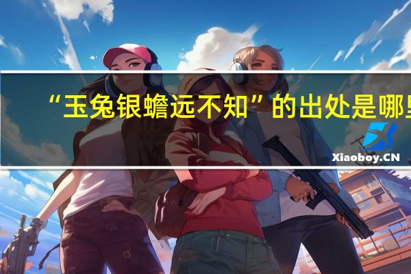 “玉兔银蟾远不知”的出处是哪里