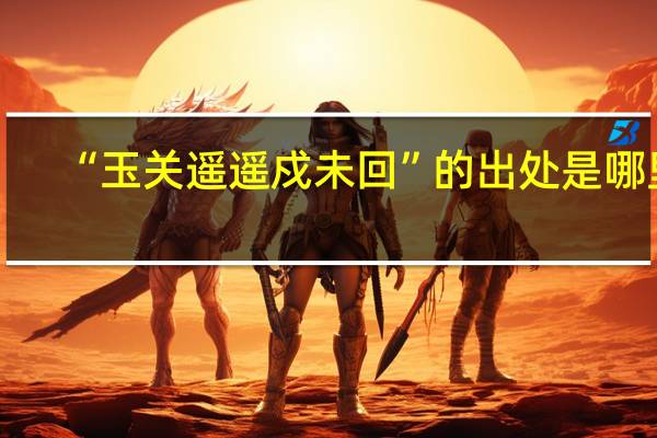 “玉关遥遥戍未回”的出处是哪里