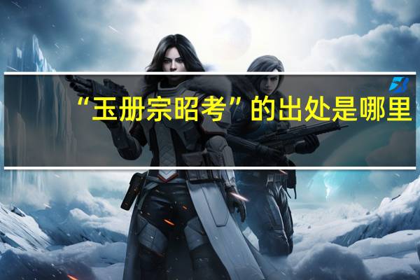 “玉册宗昭考”的出处是哪里