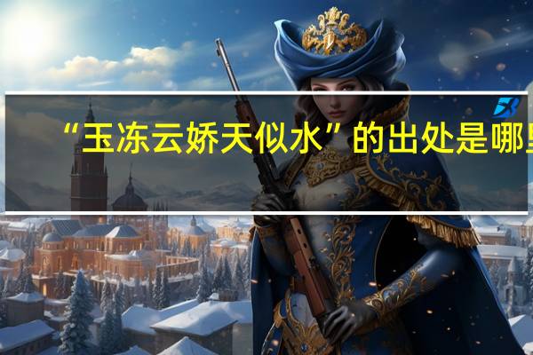 “玉冻云娇天似水”的出处是哪里