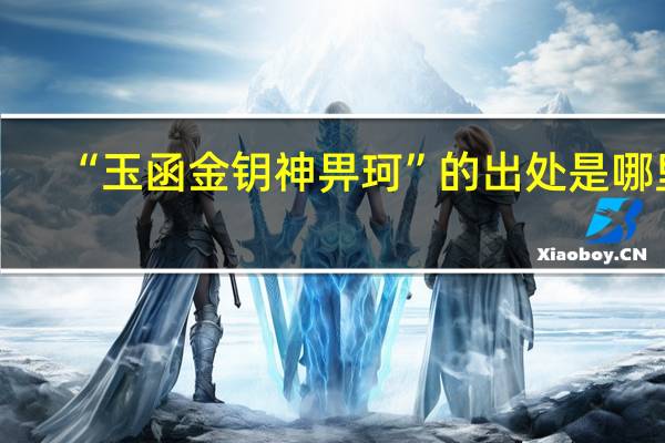 “玉函金钥神畀珂”的出处是哪里