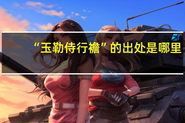 “玉勒侍行襜”的出处是哪里