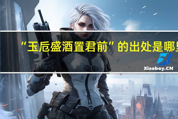 “玉卮盛酒置君前”的出处是哪里