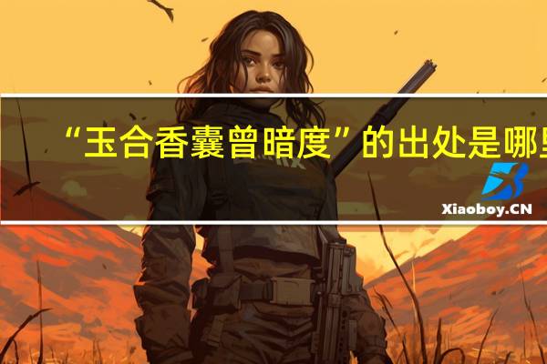“玉合香囊曾暗度”的出处是哪里