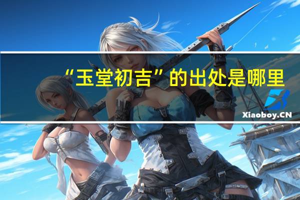 “玉堂初吉”的出处是哪里