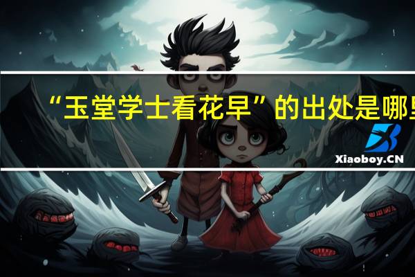 “玉堂学士看花早”的出处是哪里