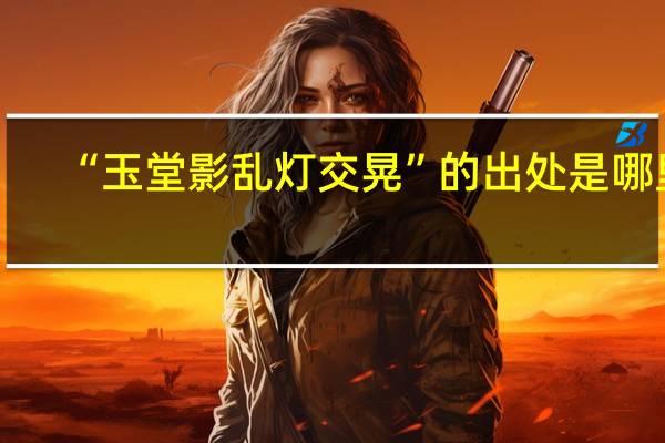 “玉堂影乱灯交晃”的出处是哪里