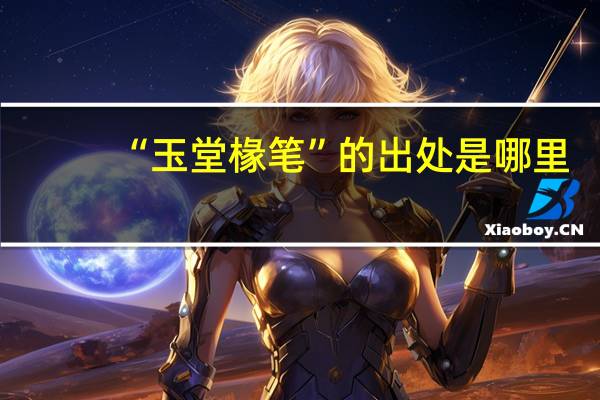 “玉堂椽笔”的出处是哪里