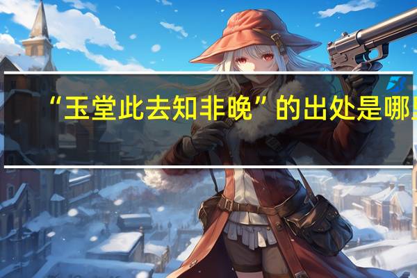 “玉堂此去知非晚”的出处是哪里
