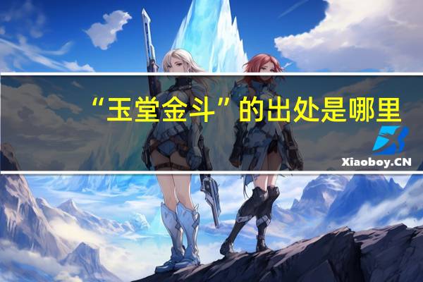 “玉堂金斗”的出处是哪里