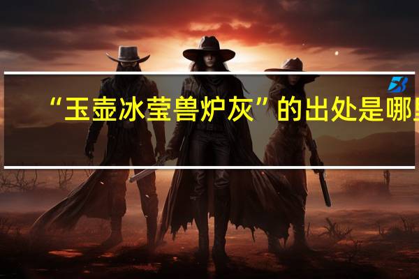 “玉壶冰莹兽炉灰”的出处是哪里