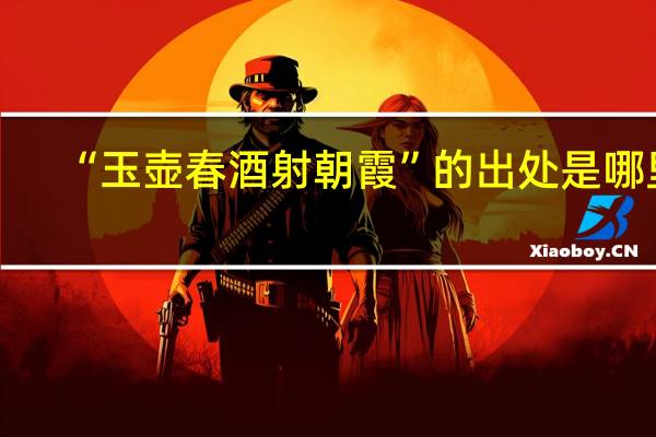 “玉壶春酒射朝霞”的出处是哪里