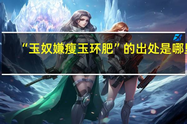 “玉奴嫌瘦玉环肥”的出处是哪里