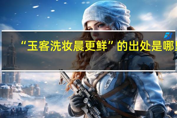 “玉客洗妆晨更鲜”的出处是哪里