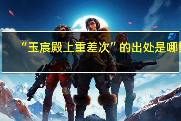 “玉宸殿上重差次”的出处是哪里