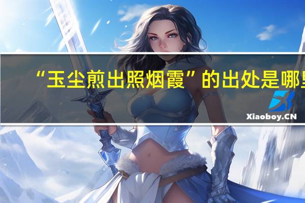 “玉尘煎出照烟霞”的出处是哪里