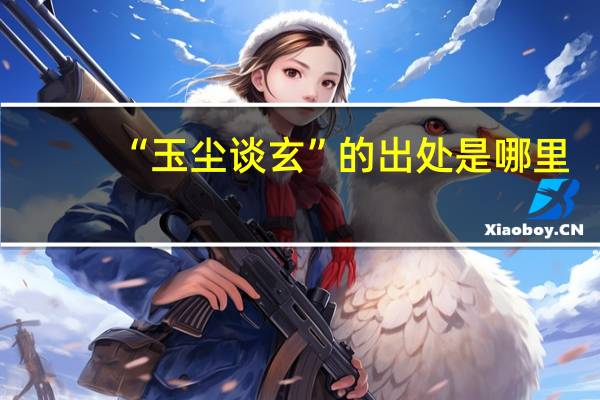 “玉尘谈玄”的出处是哪里