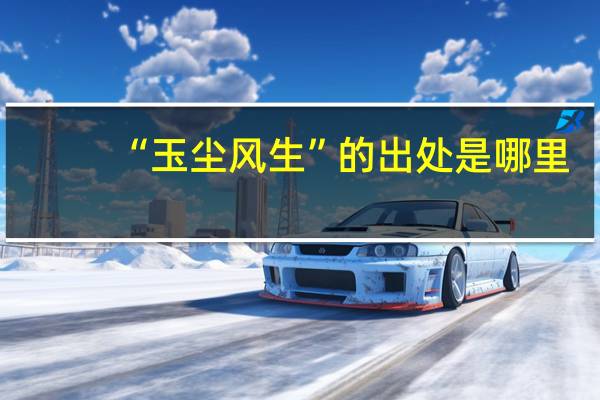 “玉尘风生”的出处是哪里