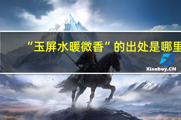 “玉屏水暖微香”的出处是哪里