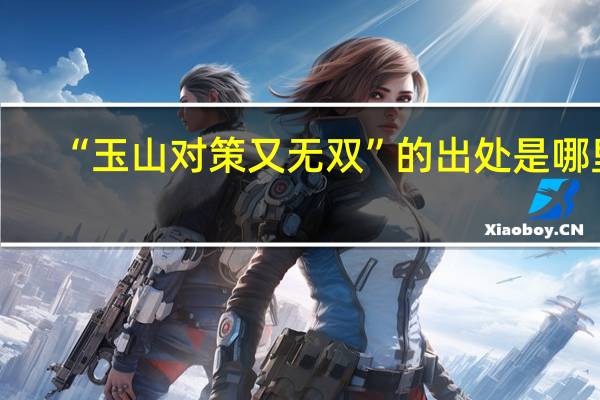 “玉山对策又无双”的出处是哪里