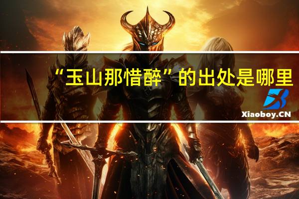 “玉山那惜醉”的出处是哪里