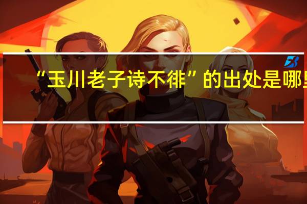 “玉川老子诗不徘”的出处是哪里