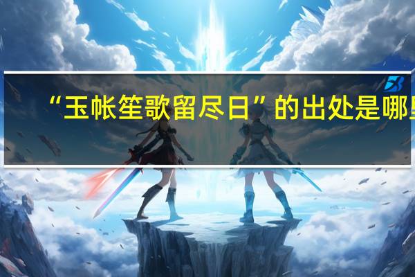 “玉帐笙歌留尽日”的出处是哪里