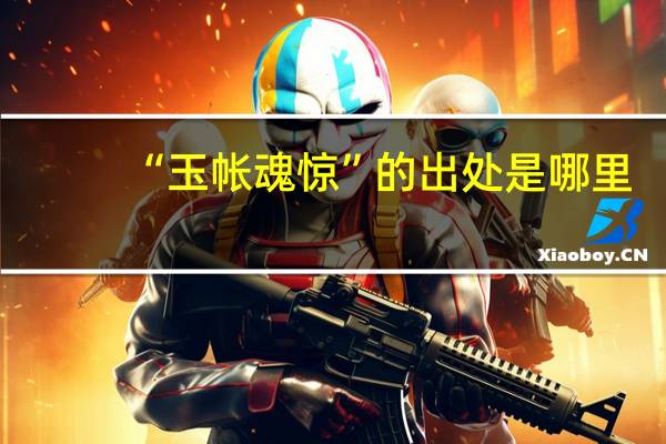 “玉帐魂惊”的出处是哪里