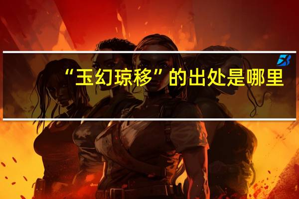 “玉幻琼移”的出处是哪里