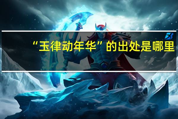 “玉律动年华”的出处是哪里