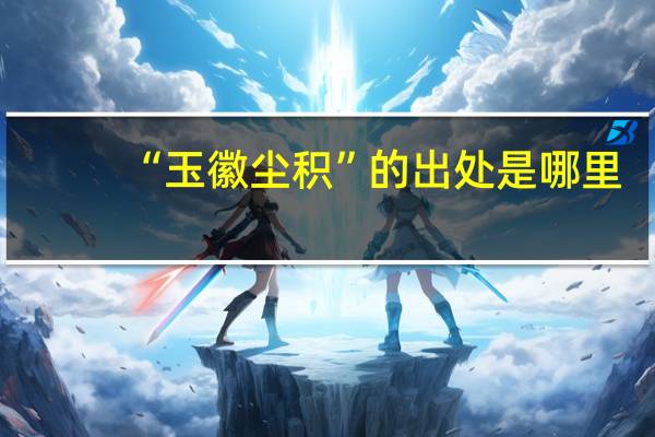 “玉徽尘积”的出处是哪里