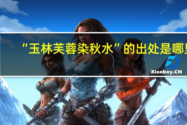 “玉林芙蓉染秋水”的出处是哪里