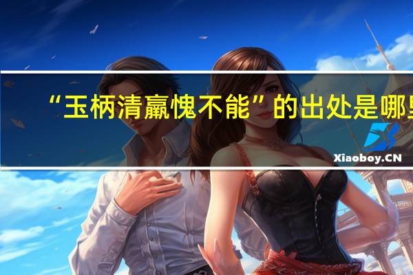 “玉柄清羸愧不能”的出处是哪里