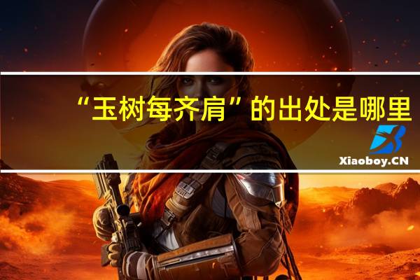 “玉树每齐肩”的出处是哪里