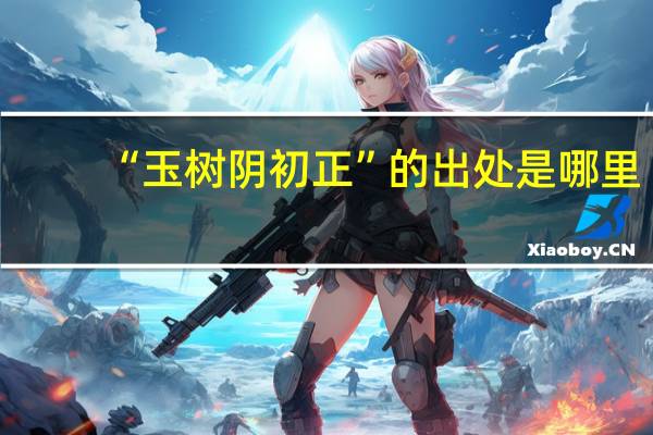 “玉树阴初正”的出处是哪里