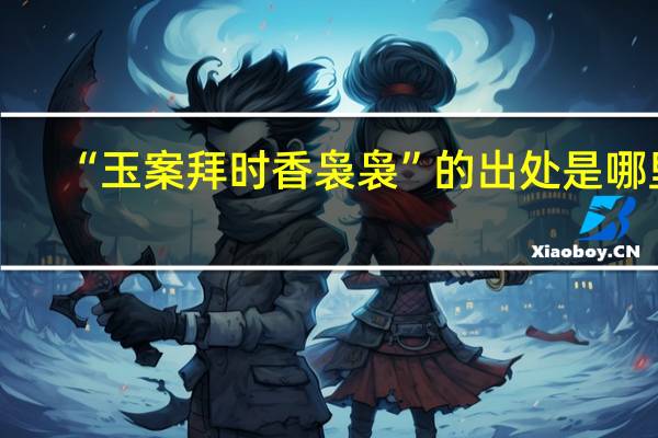 “玉案拜时香袅袅”的出处是哪里