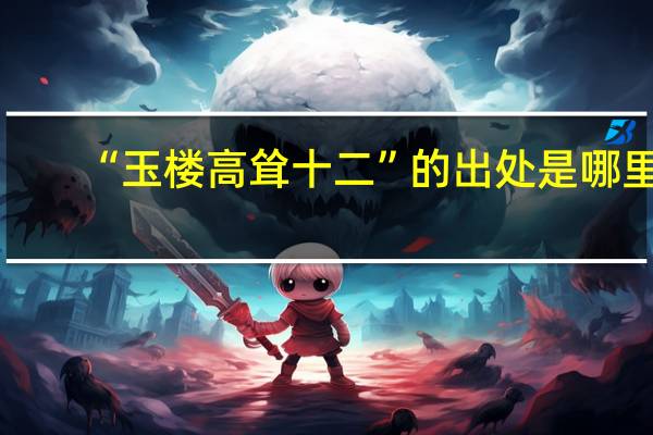 “玉楼高耸十二”的出处是哪里