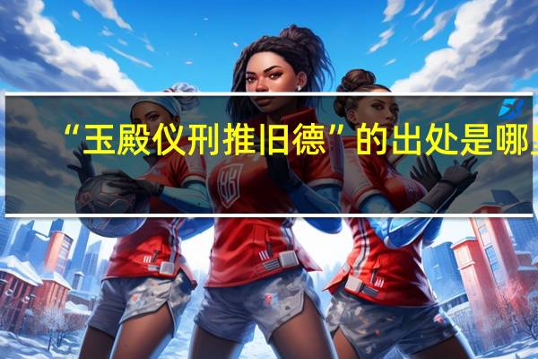 “玉殿仪刑推旧德”的出处是哪里