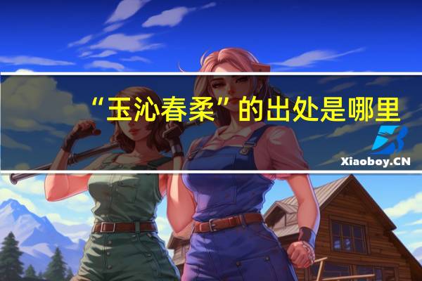 “玉沁春柔”的出处是哪里