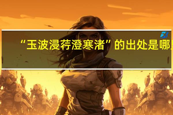 “玉波浸荇澄寒渚”的出处是哪里