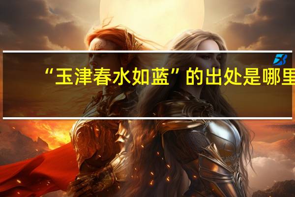 “玉津春水如蓝”的出处是哪里