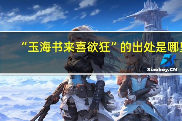 “玉海书来喜欲狂”的出处是哪里
