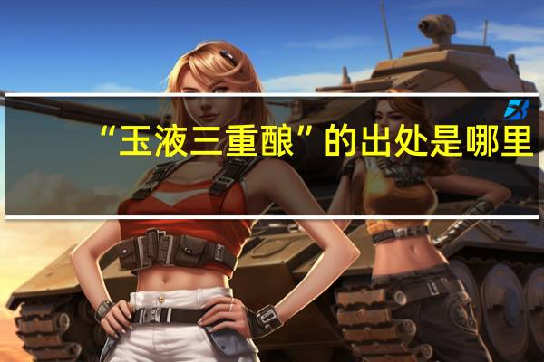 “玉液三重酿”的出处是哪里