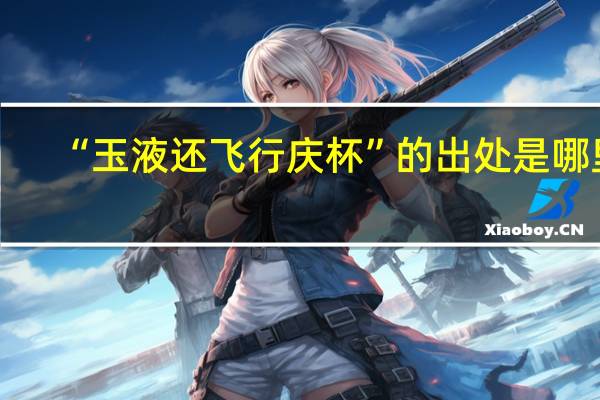 “玉液还飞行庆杯”的出处是哪里