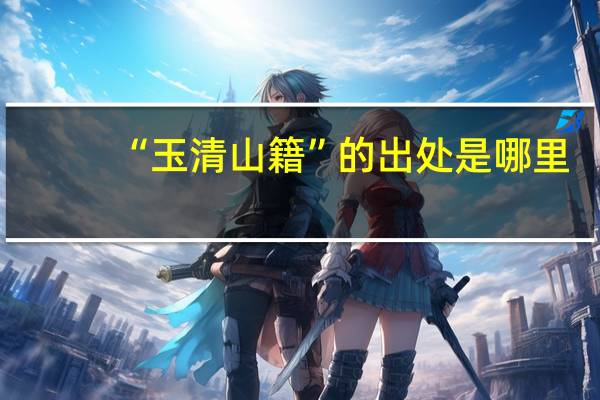“玉清山籍”的出处是哪里